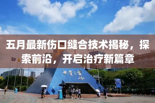 五月最新傷口縫合技術揭秘，探索前沿，開啟治療新篇章