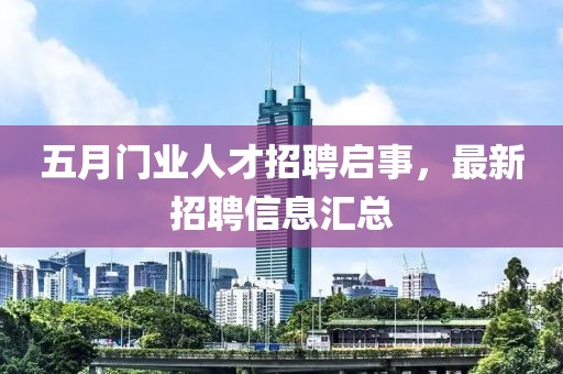 五月門業(yè)人才招聘啟事，最新招聘信息匯總