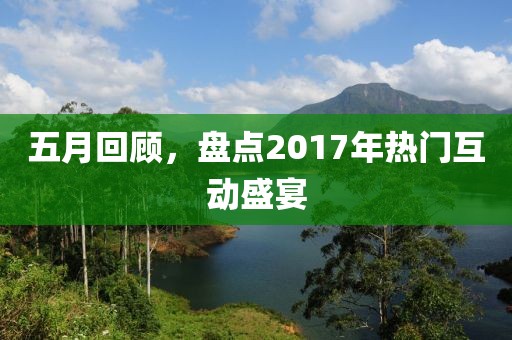 五月回顧，盤點2017年熱門互動盛宴