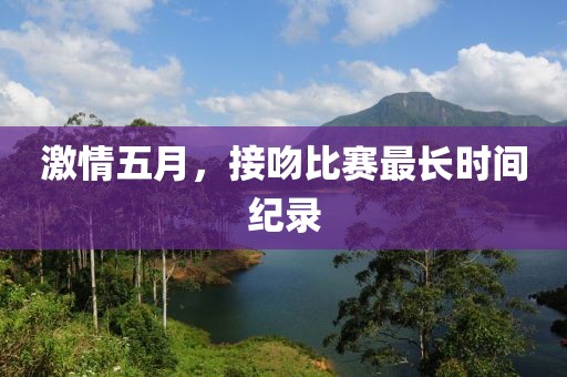 激情五月，接吻比賽最長時間紀錄