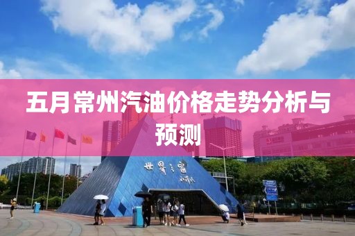 五月常州汽油價格走勢分析與預測