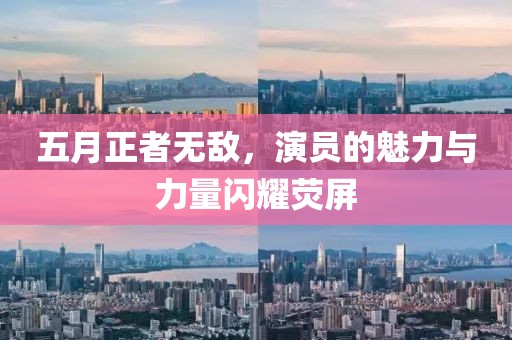 五月正者無(wú)敵，演員的魅力與力量閃耀熒屏