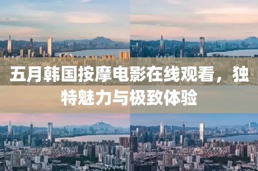五月韓國按摩電影在線觀看，獨特魅力與極致體驗