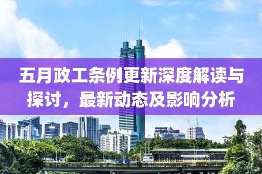 五月政工條例更新深度解讀與探討，最新動(dòng)態(tài)及影響分析