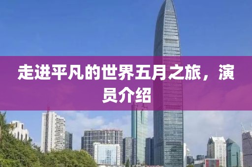 走進(jìn)平凡的世界五月之旅，演員介紹