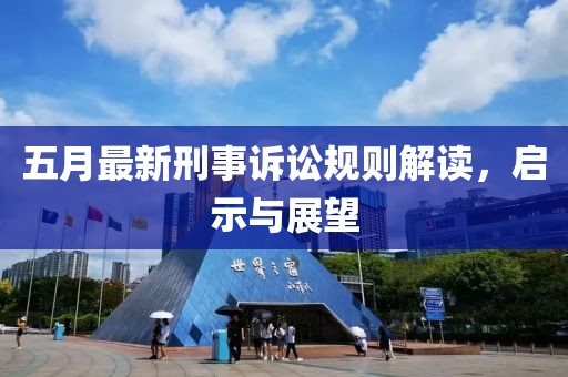 五月最新刑事訴訟規(guī)則解讀，啟示與展望