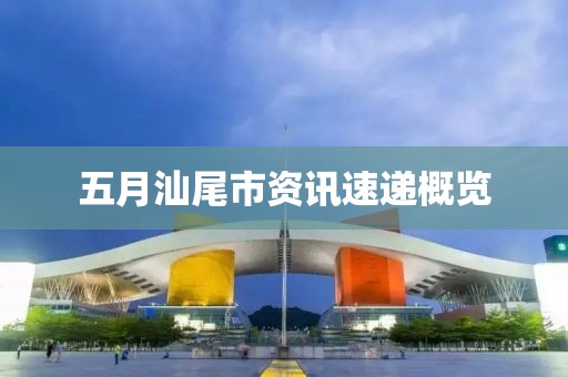 五月汕尾市資訊速遞概覽