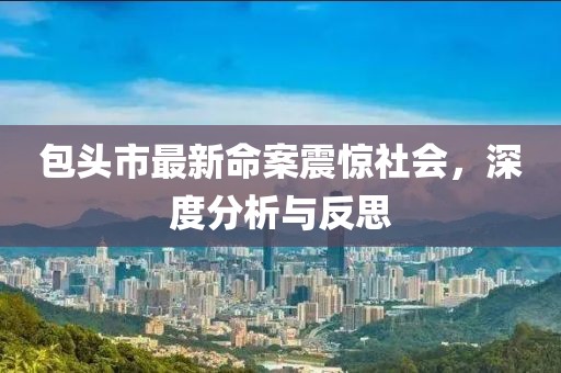 包頭市最新命案震驚社會(huì)，深度分析與反思
