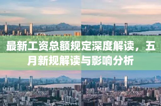 最新工資總額規(guī)定深度解讀，五月新規(guī)解讀與影響分析