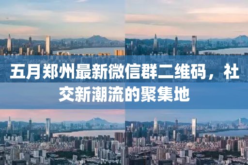五月鄭州最新微信群二維碼，社交新潮流的聚集地