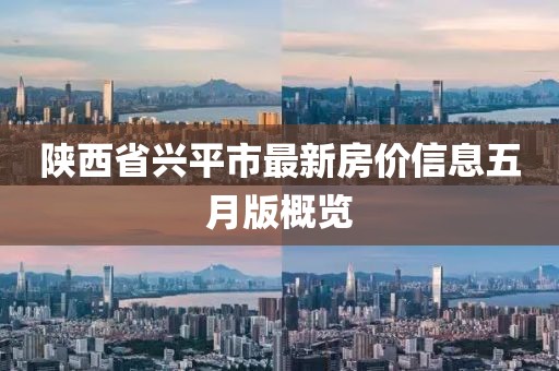 陜西省興平市最新房價信息五月版概覽