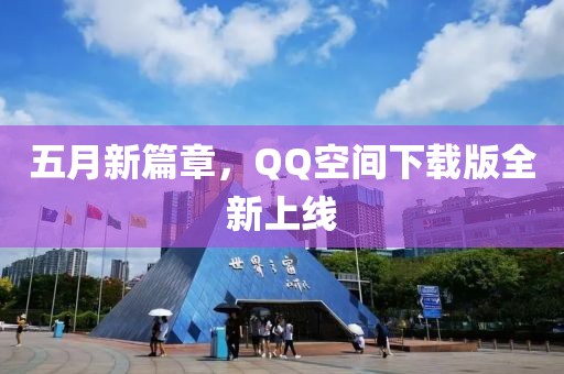 五月新篇章，QQ空間下載版全新上線
