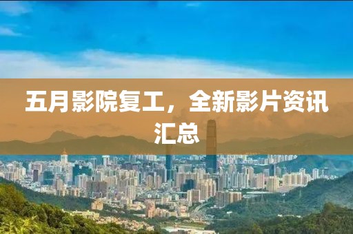 五月影院復(fù)工，全新影片資訊匯總