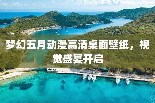 夢幻五月動漫高清桌面壁紙，視覺盛宴開啟