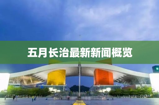 五月長治最新新聞概覽