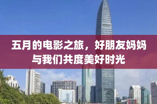 五月的電影之旅，好朋友媽媽與我們共度美好時光