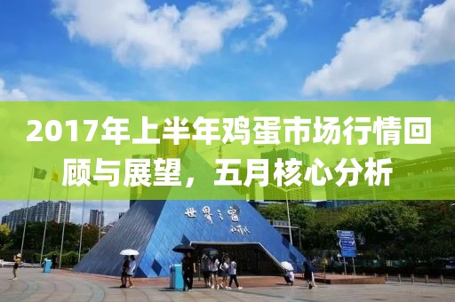 2017年上半年雞蛋市場(chǎng)行情回顧與展望，五月核心分析