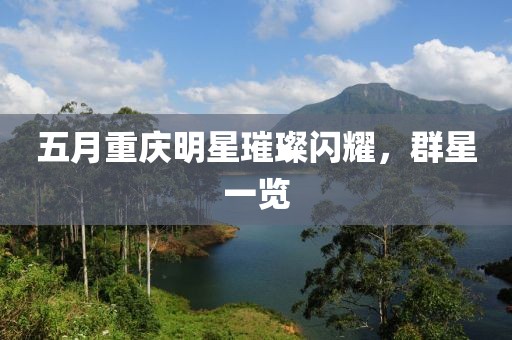 五月重慶明星璀璨閃耀，群星一覽