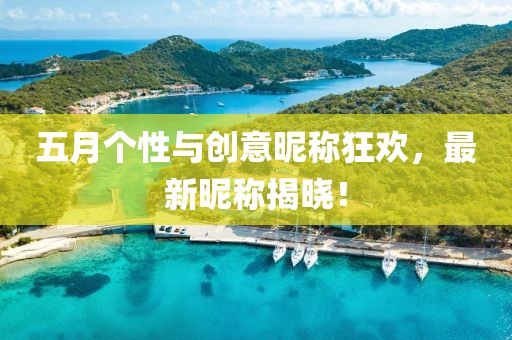 五月個性與創(chuàng)意昵稱狂歡，最新昵稱揭曉！