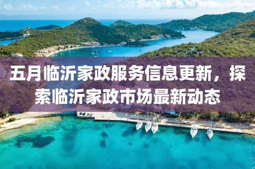 五月臨沂家政服務信息更新，探索臨沂家政市場最新動態(tài)