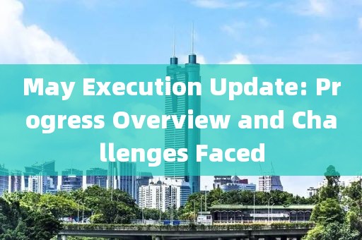 May Execution Update: Progress Overview and Challenges Faced
