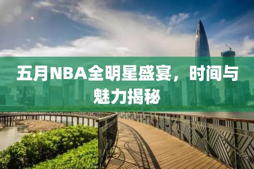 五月NBA全明星盛宴，時(shí)間與魅力揭秘