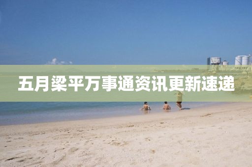 五月梁平萬(wàn)事通資訊更新速遞
