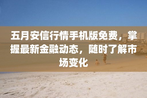 五月安信行情手機(jī)版免費(fèi)，掌握最新金融動(dòng)態(tài)，隨時(shí)了解市場(chǎng)變化