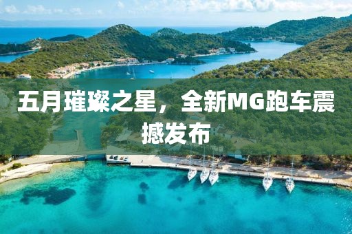 五月璀璨之星，全新MG跑車震撼發(fā)布