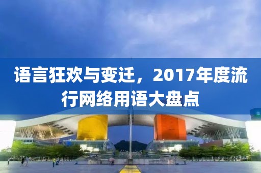 語言狂歡與變遷，2017年度流行網(wǎng)絡(luò)用語大盤點