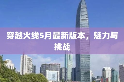 穿越火線5月最新版本，魅力與挑戰(zhàn)