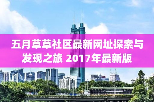 五月草草社區(qū)最新網(wǎng)址探索與發(fā)現(xiàn)之旅 2017年最新版