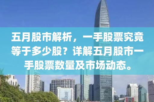 五月股市解析，一手股票究竟等于多少股？詳解五月股市一手股票數(shù)量及市場動態(tài)。