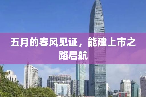 五月的春風(fēng)見證，能建上市之路啟航