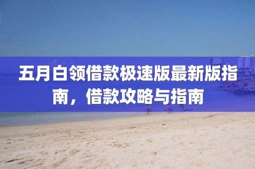 五月白領(lǐng)借款極速版最新版指南，借款攻略與指南