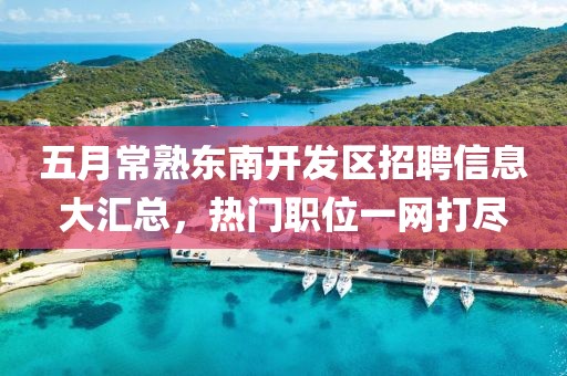 五月常熟東南開發(fā)區(qū)招聘信息大匯總，熱門職位一網(wǎng)打盡