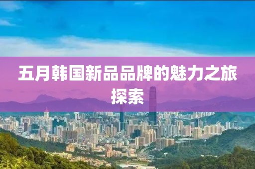 五月韓國新品品牌的魅力之旅探索