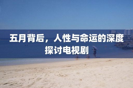 五月背后，人性與命運的深度探討電視劇