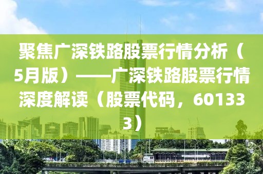 聚焦廣深鐵路股票行情分析（5月版）——廣深鐵路股票行情深度解讀（股票代碼，601333）