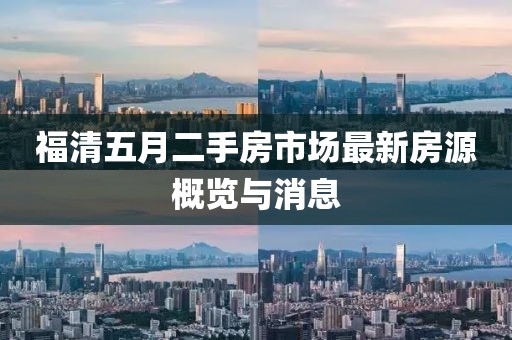 福清五月二手房市場最新房源概覽與消息