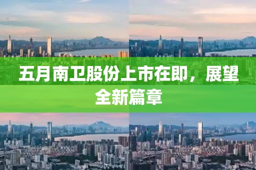 五月南衛(wèi)股份上市在即，展望全新篇章