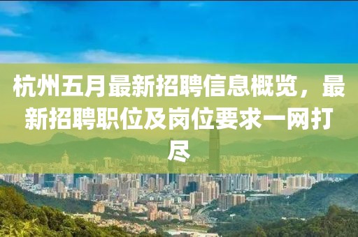 杭州五月最新招聘信息概覽，最新招聘職位及崗位要求一網(wǎng)打盡