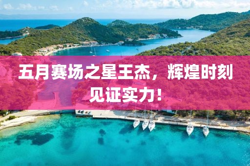 五月賽場之星王杰，輝煌時(shí)刻見證實(shí)力！