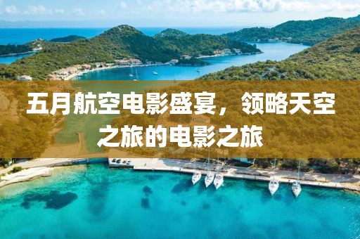 五月航空電影盛宴，領(lǐng)略天空之旅的電影之旅