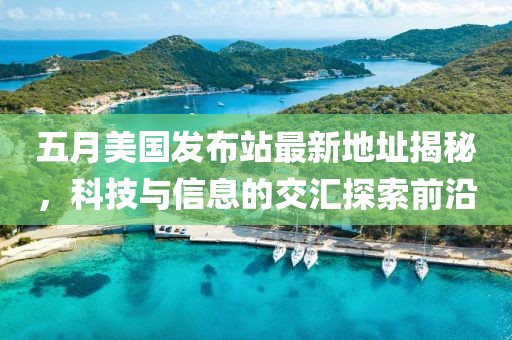 五月美國發(fā)布站最新地址揭秘，科技與信息的交匯探索前沿