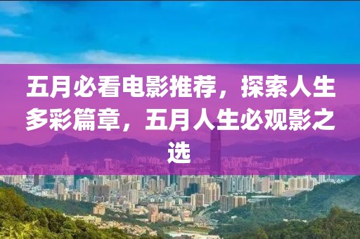 五月必看電影推薦，探索人生多彩篇章，五月人生必觀影之選