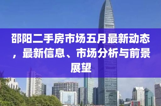 邵陽(yáng)二手房市場(chǎng)五月最新動(dòng)態(tài)，最新信息、市場(chǎng)分析與前景展望