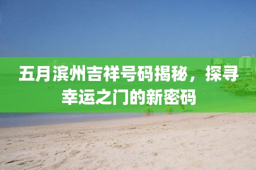 五月濱州吉祥號碼揭秘，探尋幸運(yùn)之門的新密碼