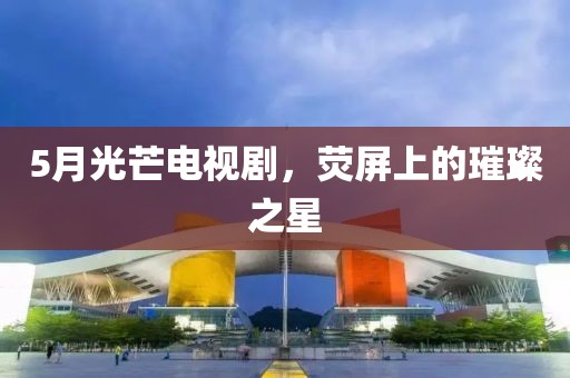 5月光芒電視劇，熒屏上的璀璨之星