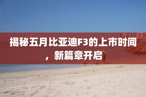 揭秘五月比亞迪F3的上市時(shí)間，新篇章開啟